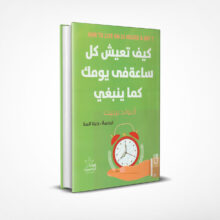 كيف تعيش كل ساعة من يومك كما ينبغي